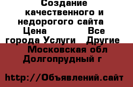 Создание качественного и недорогого сайта › Цена ­ 15 000 - Все города Услуги » Другие   . Московская обл.,Долгопрудный г.